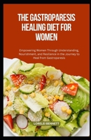 The Gastroparesis Healing Diet for Women: Empowering Women Through Understanding, Nourishment, and Resilience in the Journey to Heal from Gastroparesis B0CPTL8WND Book Cover