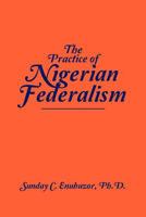 The Practice Of Nigerian Federalism 1469181371 Book Cover