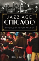 Jazz Age Chicago: Crucible of Modern America 1467150797 Book Cover