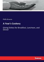 A Year's Cookery: Giving Dishes for Breakfast, Luncheon, and Dinner 3744789497 Book Cover