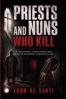PRIESTS AND NUNS WHO KILL: 18 True Stories, Investigations, and Trials of Murderers in Religious Garb B0HBT8QT1T Book Cover
