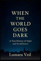 When the World Goes Dark: A True History of Night and its Influence B0G55XH57X Book Cover