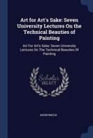 Art for Art's Sake; Seven University Lectures on the Technical Beauties of Painting 1162774096 Book Cover