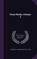 Prose Works. With a Pref., Preliminary Remarks, and Notes by J.A. St. John; Volume 3 1147406685 Book Cover