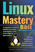 Linux Mastery Bible: A Complete Guide to Modern Systems, Automation, and Cloud-Native Operations B0GDY3R3F6 Book Cover