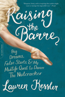 Raising the Barre: Big Dreams, False Starts, & My Midlife Quest to Dance The Nutcracker 030690327X Book Cover