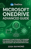 MICROSOFT ONEDRIVE ADVANCED GUIDE: MASTERING CLOUD STORAGE, AI-POWERED COLLABORATION, FILE SYNCING, SECURITY, AND MICROSOFT 365 INTEGRATION IN 2025. B0HHN4KJLB Book Cover