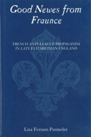 Good Newes from Fraunce: French Anti-League Propaganda in Late Elizabethan England 1878822659 Book Cover