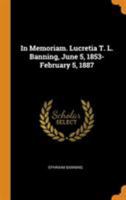 In memoriam. Lucretia T. L. Banning, June 5, 1853-February 5, 1887 0344650499 Book Cover