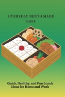 EVERYDAY BENTO MADE EASY: Quick, Healthy, and Fun Lunch Ideas for Home and Work B0FV71T3M9 Book Cover
