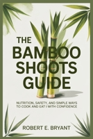 THE BAMBOO SHOOTS GUIDE: Nutrition, Safety, and Simple Ways to Cook and Eat Them with Confidence B0GKFVGRDW Book Cover