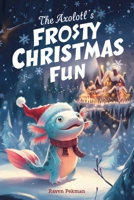 The Axolotl's Frosty Christmas Fun: A Heartwarming Winter Wonderland Adventure of a Little Blue Axolotl Discovering the Magic of Togetherness (He Axolotl's Arctic Christmas Mystery) B0H2GSHFWK Book Cover