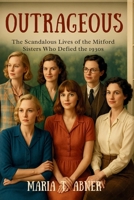 OUTRAGEOUS: The Scandalous Lives of the Mitford Sisters Who Defied the 1930s B0FJXB1PGN Book Cover
