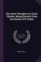 The Quiet Thoughts of a Quiet Thinker, Being Extracts from the Diaries of R. Smith 1165675846 Book Cover