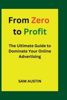 From Zero to Profit: The Ultimate Guide to Dominate Your Online Advertising B0BZF77647 Book Cover