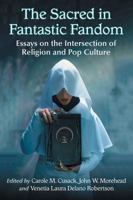 The Sacred in Fantastic Fandom: Essays on the Intersection of Religion and Pop Culture 1476670838 Book Cover