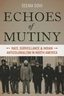 Echoes of Mutiny: Race, Surveillance, and Indian Anticolonialism in North America 0199376255 Book Cover