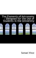 The Elements of Astronomy: Designed for the Use of Students in the University 0530419912 Book Cover