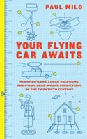 Your Flying Car Awaits: Robot Butlers, Lunar Vacations, and Other Dead-Wrong Predictions of the Twentieth Century 0061724602 Book Cover