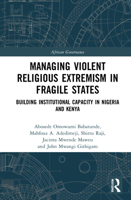 Managing Violent Religious Extremism in Fragile States: Building Institutional Capacity in Nigeria and Kenya 1032111127 Book Cover