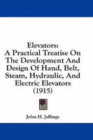 Elevators: A Practical Treatise on the Development and Design of Hand, Belt, Steam, Hydraulic, and Electric Elevators 1436936020 Book Cover