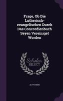 Frage, Ob Die Lutherisch-evangelischen Durch Das Concordienbuch Seyen Vereiniget Worden 1378367154 Book Cover