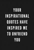 Your Inspirational Quotes Have Inspired Me To Unfriend You: Funny Gift for Coworkers & Friends Blank Work Journal to write in with Sarcastic Office Humour Quote for Women & Men Colleagues Adult Gift f 1674051581 Book Cover