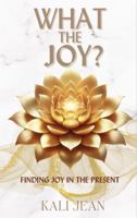 What The Joy?: Finding Joy In The Present B0F4MVPM1H Book Cover