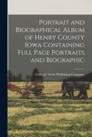 Portrait and Biographical Album of Henry County, Iowa: Containing Full Page Portraits and Biographical Sketches of Prominent and Representative ... All the Governors of Iowa, and of the Presid 101655737X Book Cover