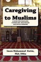 Caregiving to Muslims: A Guide for Chaplains, Counselors, Healthcare and Social Workers 1542401089 Book Cover