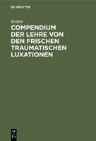 Compendium Der Lehre Von Den Frischen Traumatischen Luxationen: F�r Studierende Und �rzte 3112377877 Book Cover