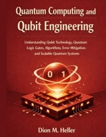 Quantum Computing and Qubit Engineering: Understanding Qubit Technology, Quantum Logic Gates, Algorithms, Error Mitigation, and Scalable Quantum Systems (intelligent Systems Engineering Library) B0HDTZLG46 Book Cover