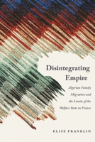 Disintegrating Empire: Algerian Family Migration and the Limits of the Welfare State in France 149623314X Book Cover