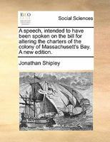 A Speech Intended To Have Been Spoken On The Bill For Altering The Charters Of The Colony Of Massachusetts Bay (1774) 1275785239 Book Cover