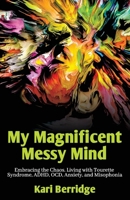 My Magnificent Messy Mind: Embracing the Chaos. Living with Tourette Syndrome, ADHD, OCD, Anxiety, and Misophonia 1923255630 Book Cover