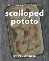 50 Easy Scalloped Potato Recipes: Easy Scalloped Potato Cookbook - All The Best Recipes You Need are Here! B08PJPWMDF Book Cover