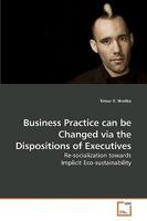 Business Practice can be Changed via the Dispositions of Executives: Re-socialization towards Implicit Eco-sustainability 363918839X Book Cover