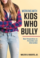 Working with Kids Who Bully: New Perspectives on Prevention and Intervention 1506333877 Book Cover