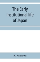 The Early Institutional Life of Japan: A Study in the Reform of 645 A. D (Classic Reprint) 9353954614 Book Cover