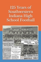 125 Years of Southwestern Indiana High School Football: Scores, Conference Standings and Championships from 1894 to 2018 1087179394 Book Cover