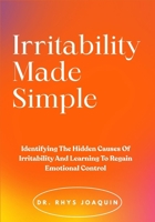 Irritability Made Simple: Identifying The Hidden Causes Of Irritability And Learning To Regain Emotional Control B0FNK8TCT5 Book Cover