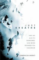 Just Breathe: Take Life as If It's Borrowed; God Never Promised You Tomorrow 1543414060 Book Cover