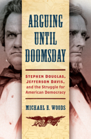 Arguing Until Doomsday: Stephen Douglas, Jefferson Davis, and the Struggle for American Democracy 1469679213 Book Cover