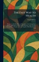 The Fast Way to Health: Being, as to the First Part, an Exposition of the Fasting Cure and Its Application to the Prevalent Disorders, And, as to the ... on Food, Together With Diets for the Well 1025650670 Book Cover