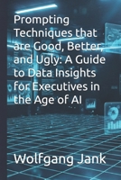 Prompting Techniques that are Good, Better, and Ugly: A Guide to Data Insights for Executives in the Age of AI B0GNG66CSJ Book Cover