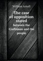 The Case of Opposition Stated, Between the Craftsman and the People 1141721473 Book Cover