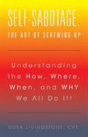 Self-Sabotage: The Art of Screwing Up: Understanding the How, Where, When, and WHY We All Do It! 1504361229 Book Cover