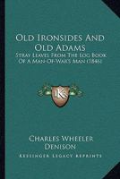 Old Ironsides and Old Adams: Stray Leaves from the Log Book of a Man-Of-War'S Man 112001459X Book Cover
