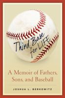 Third Base For Life: A Memoir of Fathers, Sons, and Baseball 1936467224 Book Cover