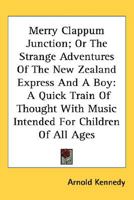 Merry Clappum Junction; Or The Strange Adventures Of The New Zealand Express And A Boy: A Quick Train Of Thought With Music Intended For Children Of All Ages 0548408467 Book Cover